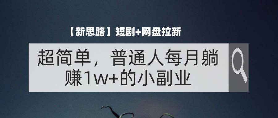 （11980期）【新思路】短剧+网盘拉新，超简单，普通人每月躺赚1w+的小副业-聚富网创