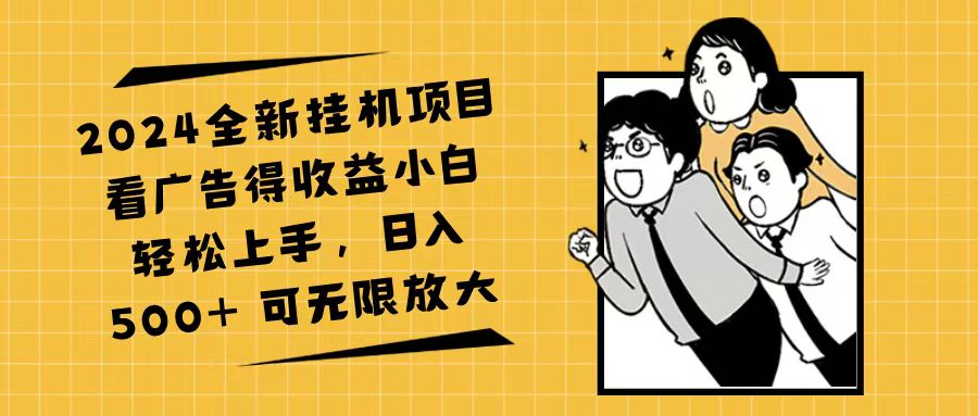 （11986期）2024全新挂机项目看广告得收益小白轻松上手，日入500+ 可无限放大-聚富网创