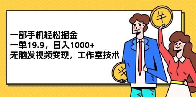 （12007期）一部手机轻松掘金，一单19.9，日入1000+,无脑发视频变现，工作室技术-聚富网创