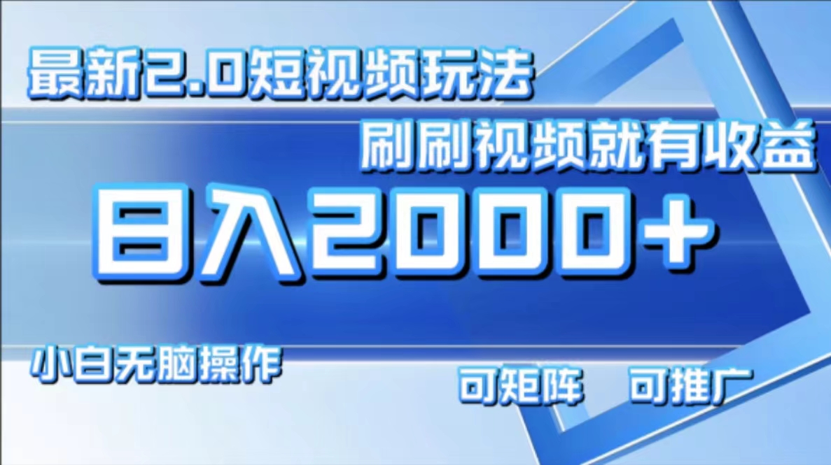 （12011期）最新短视频2.0玩法，刷刷视频就有收益.小白无脑操作，日入2000+-聚富网创