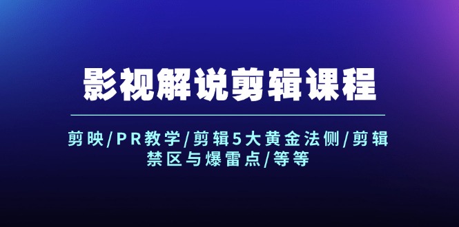 （12023期）影视解说剪辑课程：剪映/PR教学/剪辑5大黄金法侧/剪辑禁区与爆雷点/等等-聚富网创