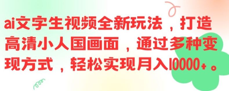 ai文字生视频全新玩法，打造高清小人国画面，通过多种变现方式，轻松实现月入1W+【揭秘】-聚富网创