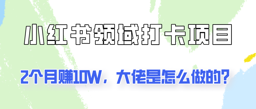 通过小红书领域打卡项目2个月赚10W，大佬是怎么做的？-聚富网创