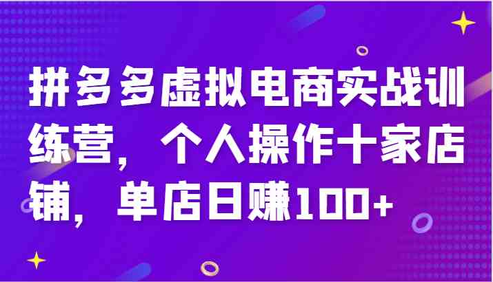 拼多多虚拟电商实战训练营，个人操作十家店铺，单店日赚100+-聚富网创