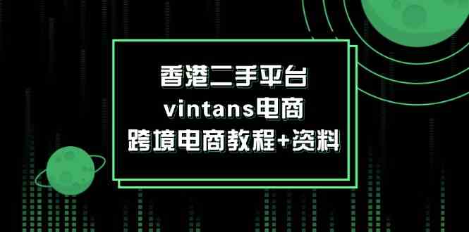 香港二手平台vintans电商，跨境电商教程+资料-聚富网创