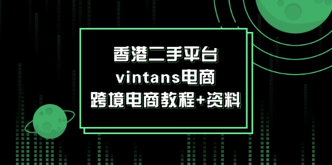 （12054期）香港二手平台vintans电商，跨境电商教程+资料-聚富网创