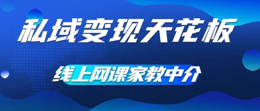 私域变现天花板，网课家教中介，只做渠道和流量，让大学生给你打工，0成本实现月入五位数【揭秘】-聚富网创