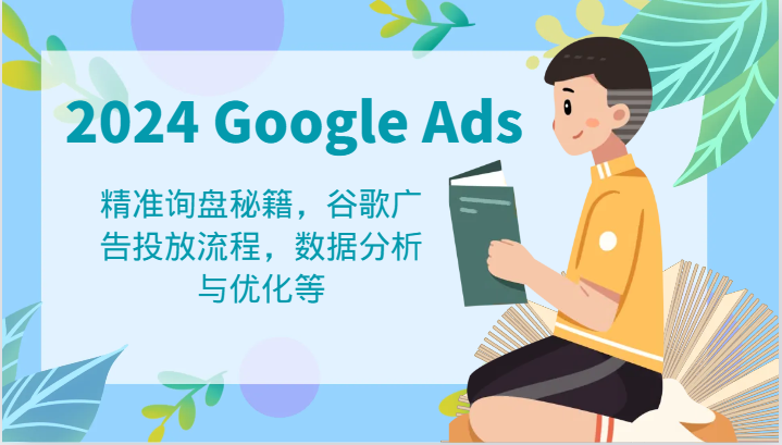 2024 Google Ads 教程：精准询盘秘籍，谷歌广告投放流程，数据分析与优化等-聚富网创