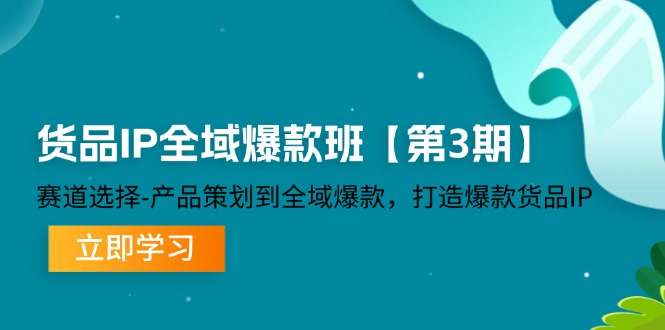 货品IP全域爆款班【第3期】赛道选择、产品策划到全域爆款，打造爆款货品IP-聚富网创