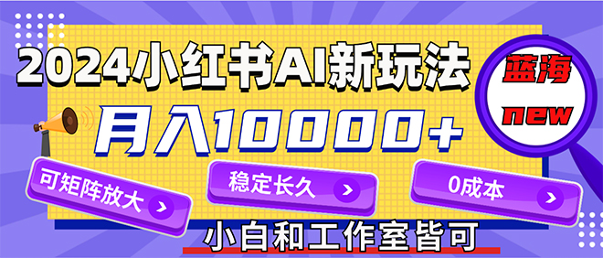 （12083期）2024最新小红薯AI赛道，蓝海项目，月入10000+，0成本，当事业来做，可矩阵-聚富网创