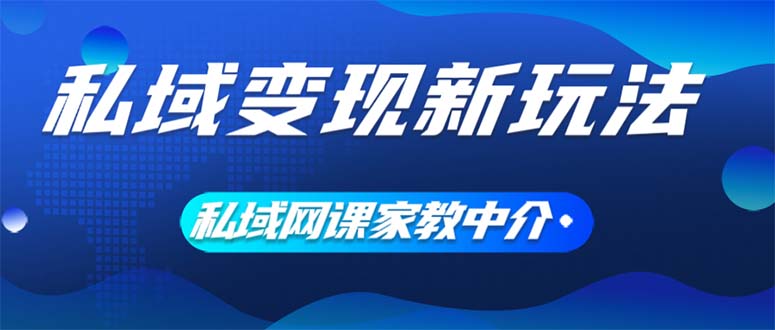 （12089期）私域变现新玩法，网课家教中介，只做渠道和流量，让大学生给你打工、0…-聚富网创