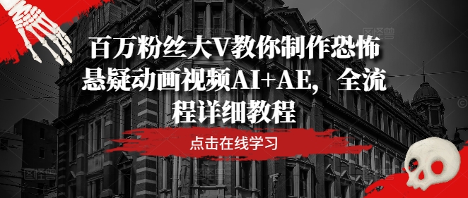 百万粉丝大V教你制作恐怖悬疑动画视频AI+AE，全流程详细教程-聚富网创