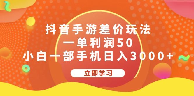 （12117期）抖音手游差价玩法，一单利润50，小白一部手机日入3000+-聚富网创