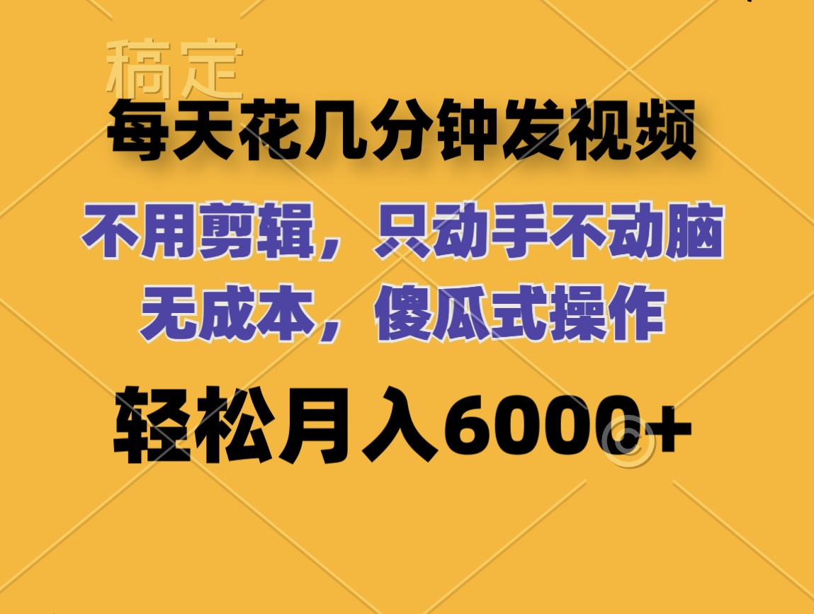 （12119期）每天花几分钟发视频 无需剪辑 动手不动脑 无成本 傻瓜式操作 轻松月入6…-聚富网创