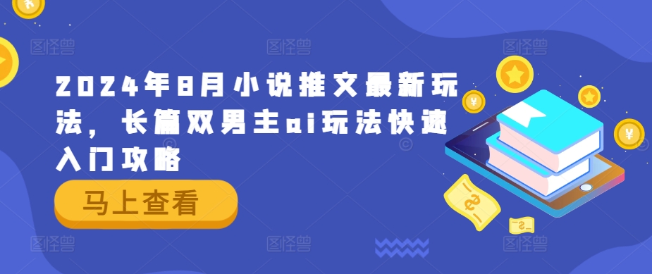 2024年8月小说推文最新玩法，长篇双男主ai玩法快速入门攻略-聚富网创