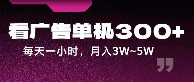 （12142期）蓝海项目，看广告单机300+，每天一个小时，月入3W~5W-聚富网创