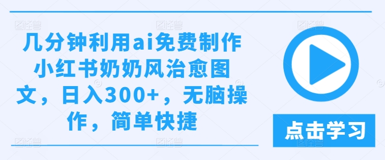 几分钟利用ai免费制作小红书奶奶风治愈图文，日入300+，无脑操作，简单快捷-聚富网创