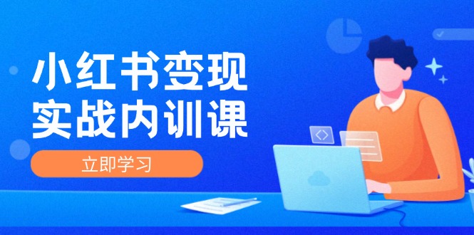 小红书变现实战内训课，0-1实现小红书-IP变现 底层逻辑/实战方法/训练结合-聚富网创