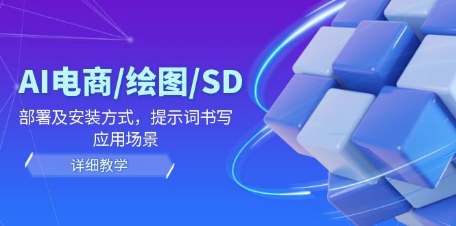 （12157期）AI-电商/绘图/SD/详细教程：部署与安装方式，提示词-书写，应用场景-聚富网创