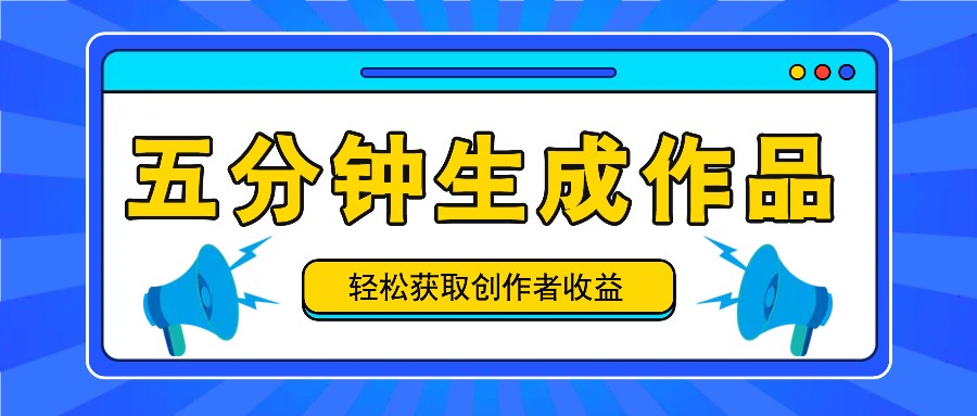 五分钟内即可生成一个原创作品，每日获取创作者收益100-300+！-聚富网创