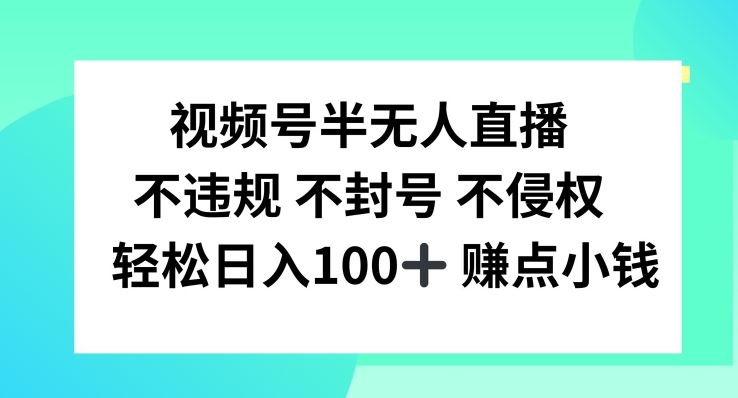 视频号半无人直播，不违规不封号，轻松日入100+【揭秘】-聚富网创