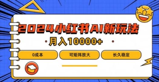 2024年小红书最新项目，AI蓝海赛道，可矩阵，0成本，小白也能轻松月入1w【揭秘】-聚富网创