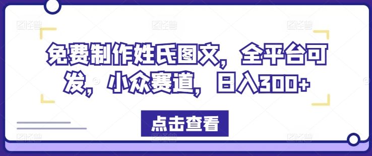 免费制作姓氏图文，全平台可发，小众赛道，日入300+【揭秘】-聚富网创