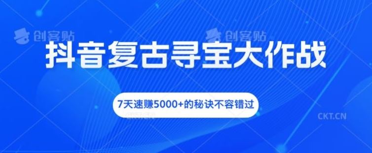 抖音复古寻宝大作战，7天速赚5000+的秘诀不容错过【揭秘】-聚富网创