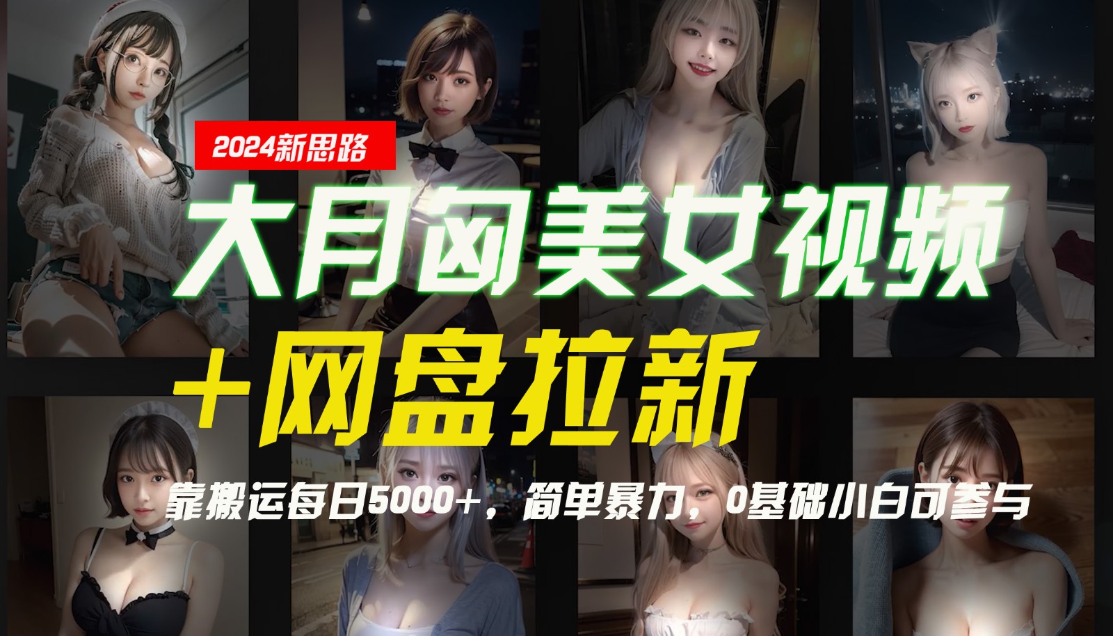 【新思路】大月匈美女视频+网盘拉新，靠搬运每日5000+，简单暴力，0基础小白可参与-聚富网创