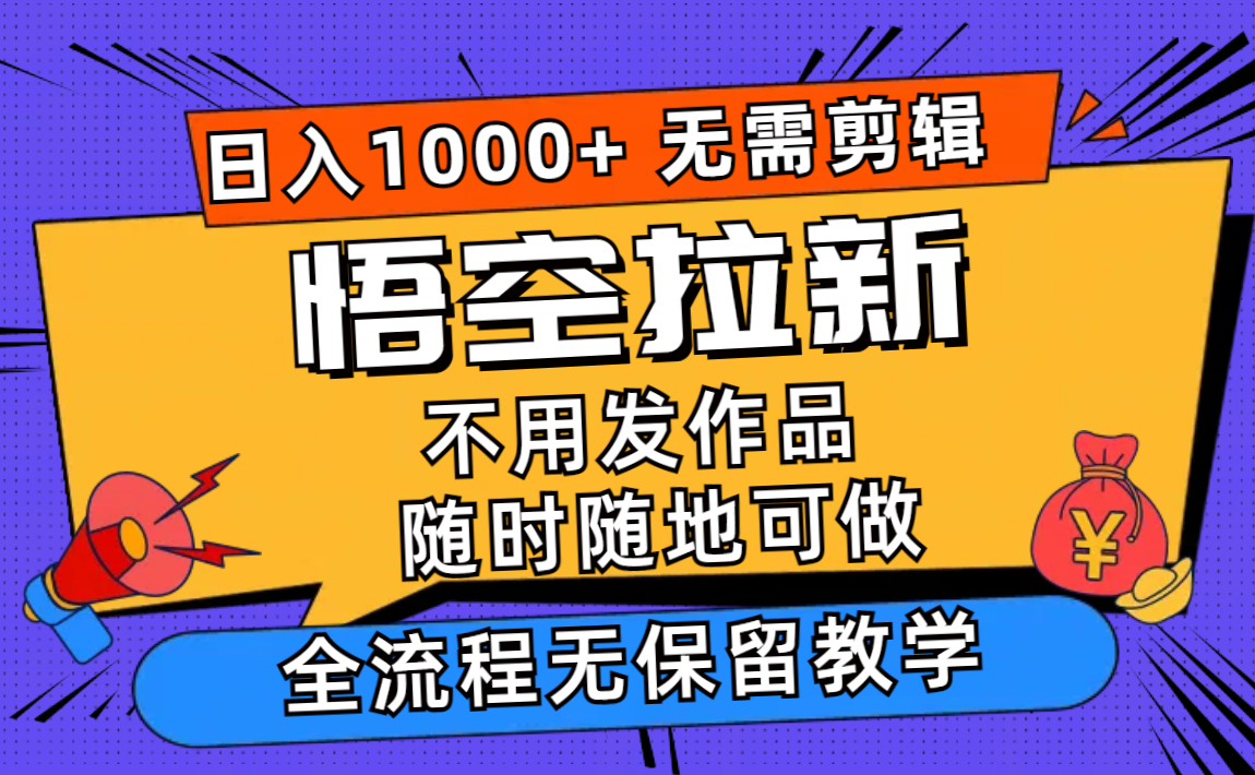 （12182期）悟空拉新日入1000+无需剪辑当天上手，一部手机随时随地可做，全流程无…-聚富网创