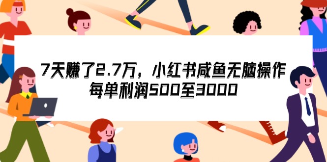 （12192期）7天收了2.7万，小红书咸鱼无脑操作，每单利润500至3000-聚富网创