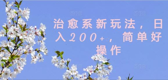 治愈系新玩法，日入200+，简单好操作【揭秘】-聚富网创