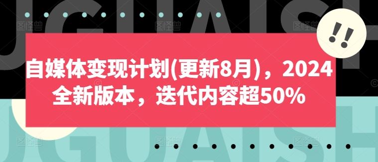 自媒体变现计划(更新8月)，2024全新版本，迭代内容超50%-聚富网创