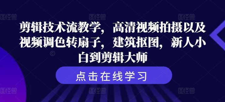 剪辑技术流教学，高清视频拍摄以及视频调色转扇子，建筑抠图，新人小白到剪辑大师-聚富网创