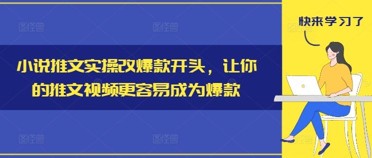 小说推文实操改爆款开头，让你的推文视频更容易成为爆款-聚富网创