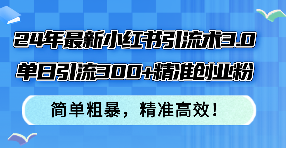 （12215期）24年最新小红书引流术3.0，单日引流300+精准创业粉，简单粗暴，精准高效！-聚富网创