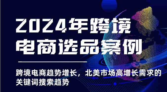 2024年跨境电商选品案例-北美市场高增长需求关键词搜索趋势（更新)-聚富网创