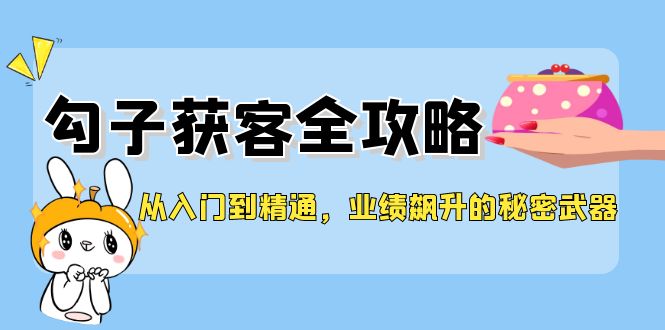 从入门到精通，勾子获客全攻略，业绩飙升的秘密武器-聚富网创