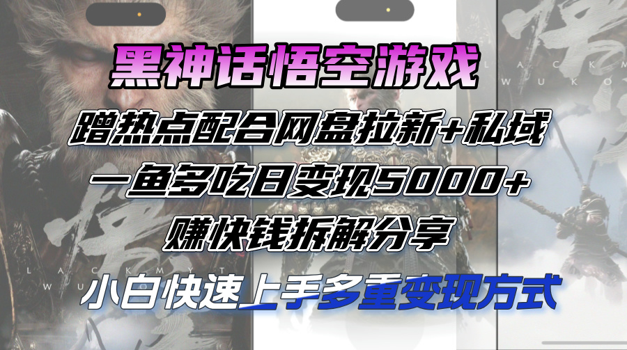 （12271期）黑神话悟空游戏蹭热点配合网盘拉新+私域，一鱼多吃日变现5000+赚快钱拆…-聚富网创