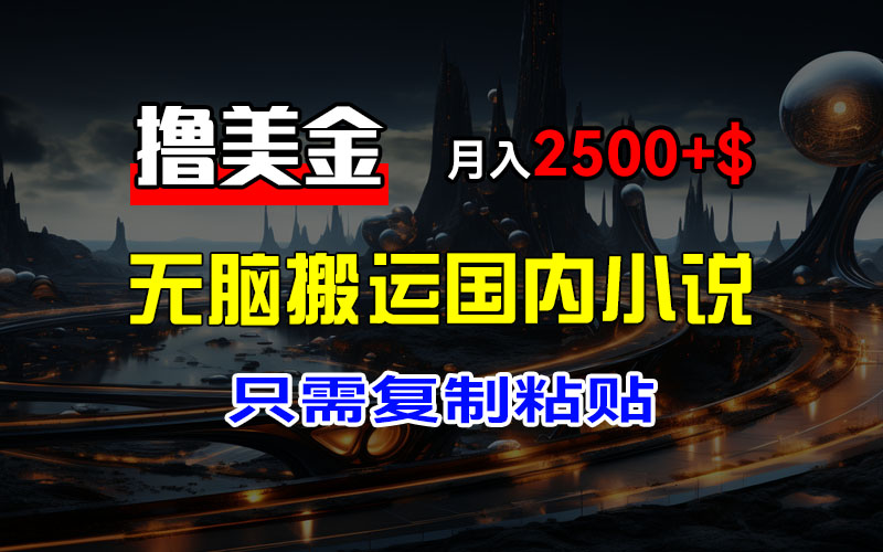 （12303期）最新撸美金项目，搬运国内小说爽文，只需复制粘贴，稿费月入2500+美金…-聚富网创