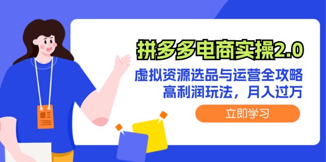 （12360期）拼多多电商实操2.0：虚拟资源选品与运营全攻略，高利润玩法，月入过万-聚富网创