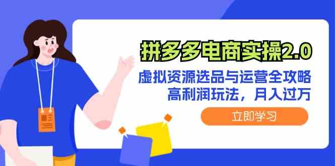 拼多多电商实操2.0：虚拟资源选品与运营全攻略，高利润玩法，月入过万-聚富网创