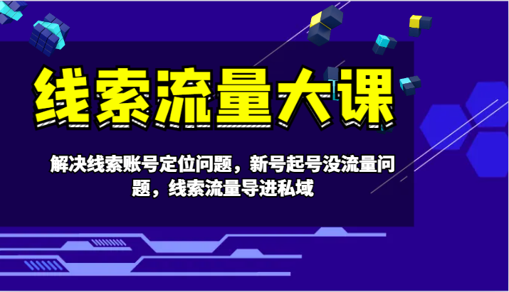 线索流量大课-解决线索账号定位问题，新号起号没流量问题，线索流量导进私域-聚富网创