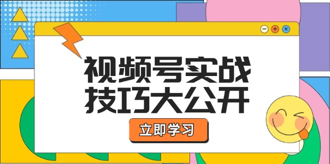 视频号实战技巧大公开：选题拍摄、运营推广、直播带货一站式学习-聚富网创