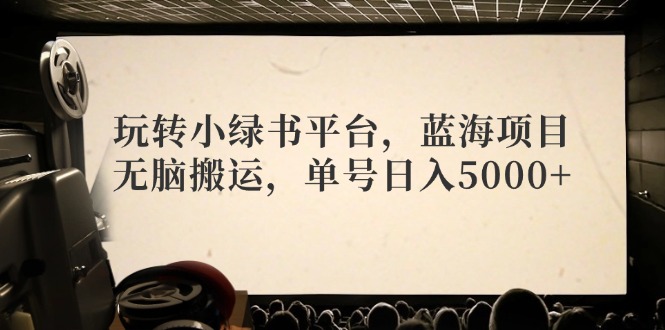 （12366期）玩转小绿书平台，蓝海项目，无脑搬运，单号日入5000+-聚富网创