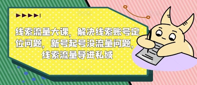 线索流量大课，解决线索账号定位问题，新号起号没流量问题，线索流量导进私域-聚富网创