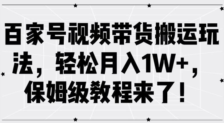 百家号视频带货搬运玩法，轻松月入1W+，保姆级教程来了【揭秘】-聚富网创