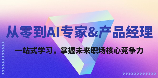 （12426期）从零到AI专家&产品经理：一站式学习，掌握未来职场核心竞争力-聚富网创