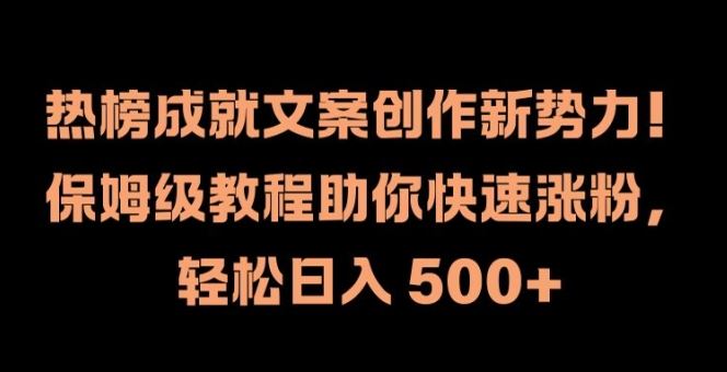 热榜成就文案创作新势力，保姆级教程助你快速涨粉，轻松日入 500+【揭秘】-聚富网创