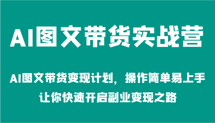 AI图文带货实战营-AI图文带货变现计划，操作简单易上手，让你快速开启副业变现之路-聚富网创